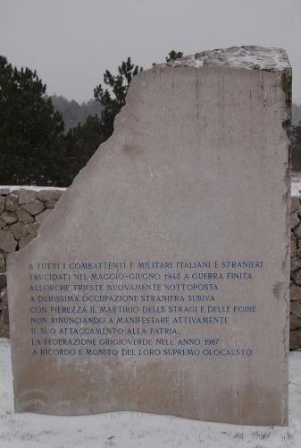 "A tutti i combattenti e militari italiani e stranieri trucidati nel maggio-giugno 1945 a guerra finita allorché Trieste nuovamente sottoposta a durissima occupazione straniera subiva con fierezza il martirio delle stragi e delle foibe non rinunciando a manifestare attivamente il suo attaccamento alla patria"